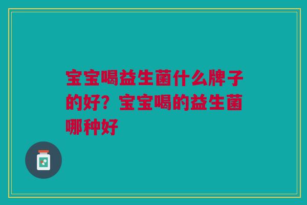 宝宝喝益生菌什么牌子的好?宝宝喝的益生菌哪种好
