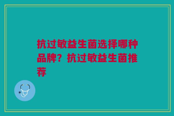 抗益生菌选择哪种品牌?抗益生菌推荐 抗益生菌选择哪种品牌?抗益生菌推荐