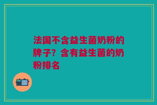 法国不含益生菌奶粉的牌子?含有益生菌的奶粉排名