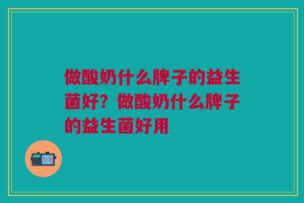 做酸奶什么牌子的益生菌好?做酸奶什么牌子的益生菌好用 做酸奶什么牌子的益生菌好?做酸奶什么牌子的益生菌好用