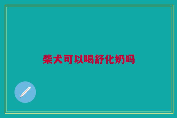 柴犬可以喝舒化奶吗