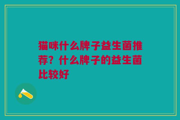猫咪什么牌子益生菌推荐?什么牌子的益生菌比较好