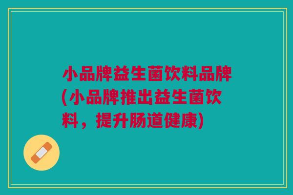 小品牌益生菌饮料品牌(小品牌推出益生菌饮料，提升肠道健康)