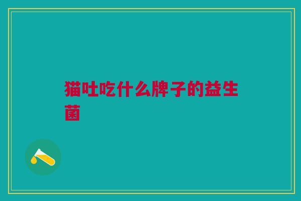 猫吐吃什么牌子的益生菌
