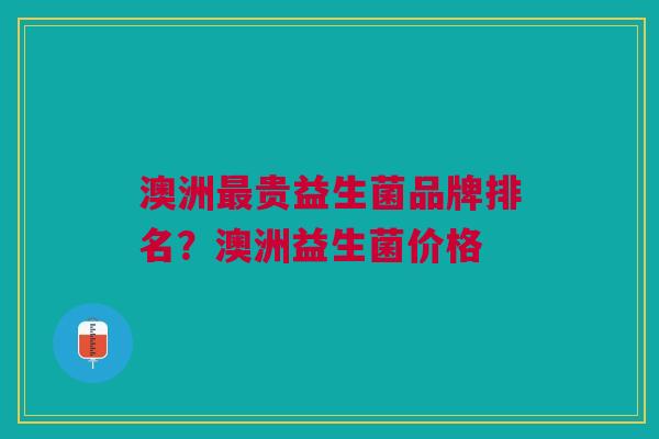 澳洲贵益生菌品牌排名?澳洲益生菌价格 澳洲贵益生菌品牌排名?澳洲益生菌价格