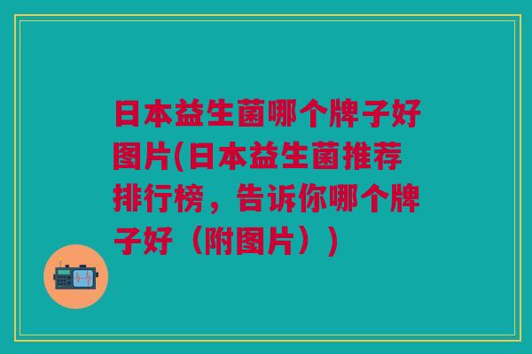 日本益生菌哪个牌子好图片(日本益生菌推荐排行榜,告诉你哪个牌子好(附图片))