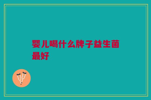 婴儿喝什么牌子益生菌最好