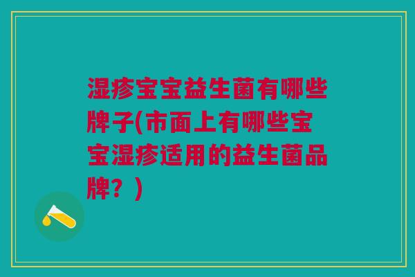 宝宝益生菌有哪些牌子(市面上有哪些宝宝适用的益生菌品牌?) 宝宝益生菌有哪些牌子(市面上有哪些宝宝适用的益生菌品牌?)