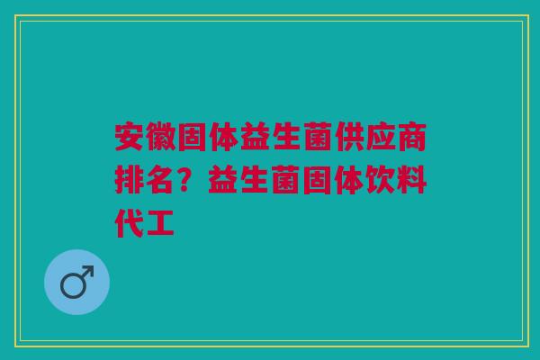 安徽固体益生菌供应商排名?益生菌固体饮料代工 安徽固体益生菌供应商排名?益生菌固体饮料代工