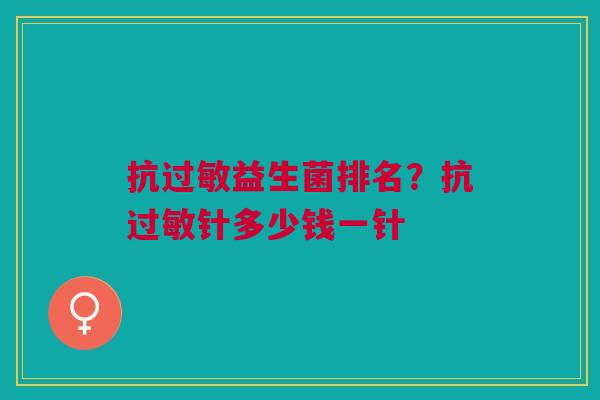 抗益生菌排名?抗针多少钱一针 抗益生菌排名?抗针多少钱一针