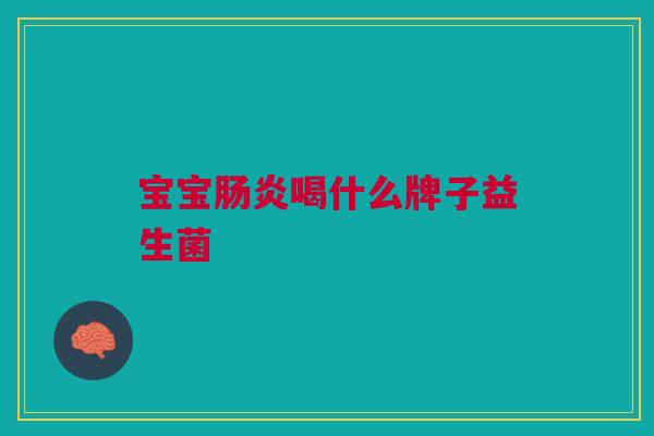宝宝喝什么牌子益生菌 宝宝喝什么牌子益生菌