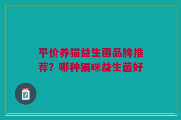 平价养猫益生菌品牌推荐？哪种猫咪益生菌好