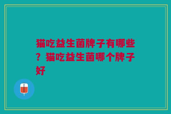猫吃益生菌牌子有哪些?猫吃益生菌哪个牌子好 猫吃益生菌牌子有哪些?猫吃益生菌哪个牌子好