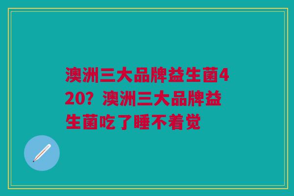 澳洲三大品牌益生菌420?澳洲三大品牌益生菌吃了睡不着觉
