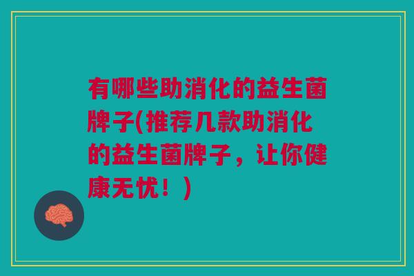 有哪些助消化的益生菌牌子(推荐几款助消化的益生菌牌子,让你健康无忧!) 有哪些助消化的益生菌牌子(推荐几款助消化的益生菌牌子,让你健康无忧!)