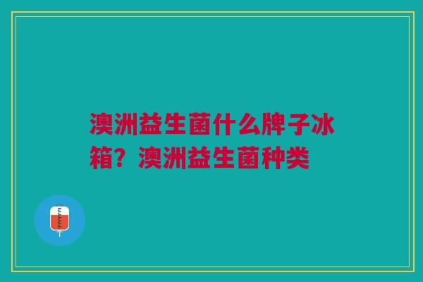澳洲益生菌什么牌子冰箱？澳洲益生菌种类