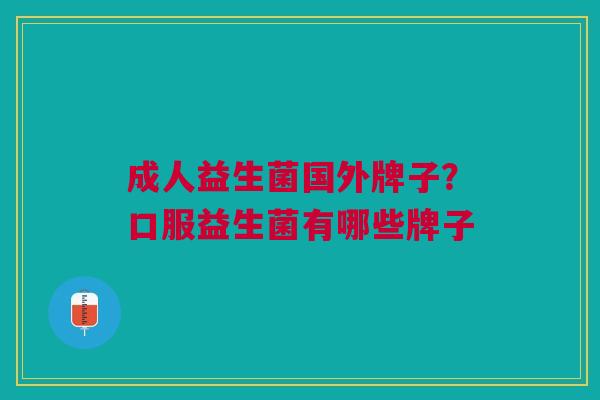 成人益生菌国外牌子?口服益生菌有哪些牌子 成人益生菌国外牌子?口服益生菌有哪些牌子