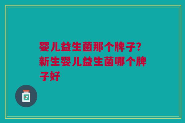 婴儿益生菌那个牌子?新生婴儿益生菌哪个牌子好 婴儿益生菌那个牌子?新生婴儿益生菌哪个牌子好