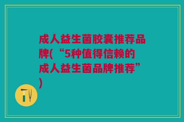 成人益生菌胶囊推荐品牌(“5种值得信赖的成人益生菌品牌推荐”) 成人益生菌胶囊推荐品牌(“5种值得信赖的成人益生菌品牌推荐”)