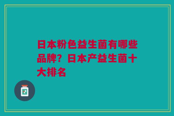 日本粉色益生菌有哪些品牌?日本产益生菌十大排名