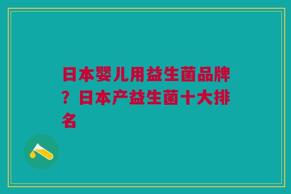 日本婴儿用益生菌品牌?日本产益生菌十大排名 日本婴儿用益生菌品牌?日本产益生菌十大排名