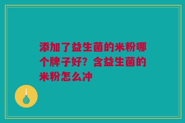 添加了益生菌的米粉哪个牌子好?含益生菌的米粉怎么冲