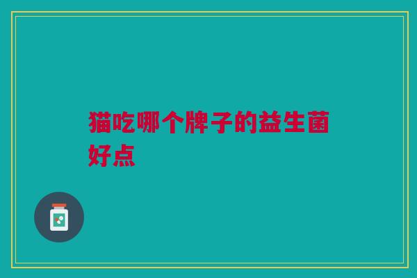 猫吃哪个牌子的益生菌好点