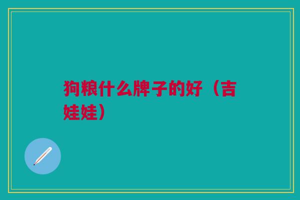 狗粮什么牌子的好(吉娃娃) 狗粮什么牌子的好(吉娃娃)
