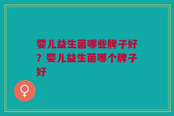 婴儿益生菌哪些牌子好？婴儿益生菌哪个牌子好
