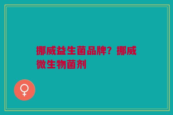 挪威益生菌品牌?挪威微生物菌剂 挪威益生菌品牌?挪威微生物菌剂
