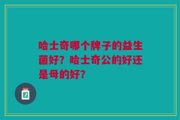 哈士奇哪个牌子的益生菌好?哈士奇公的好还是母的好?