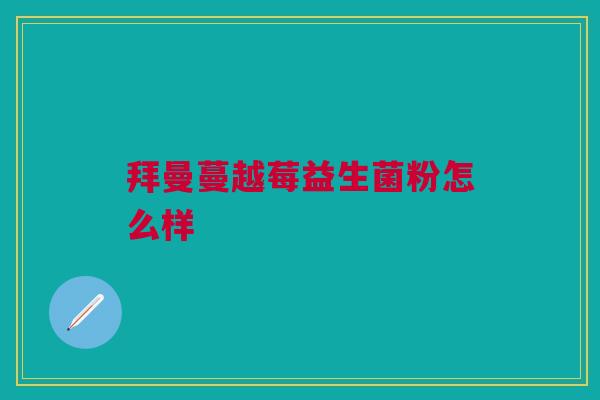 拜曼蔓越莓益生菌粉怎么样