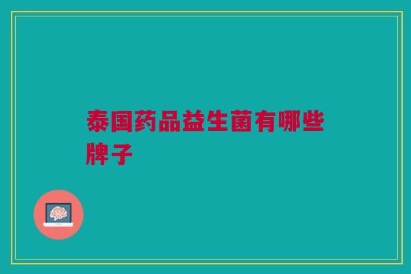 泰国药品益生菌有哪些牌子