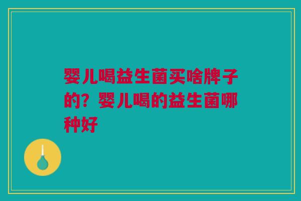 婴儿喝益生菌买啥牌子的?婴儿喝的益生菌哪种好
