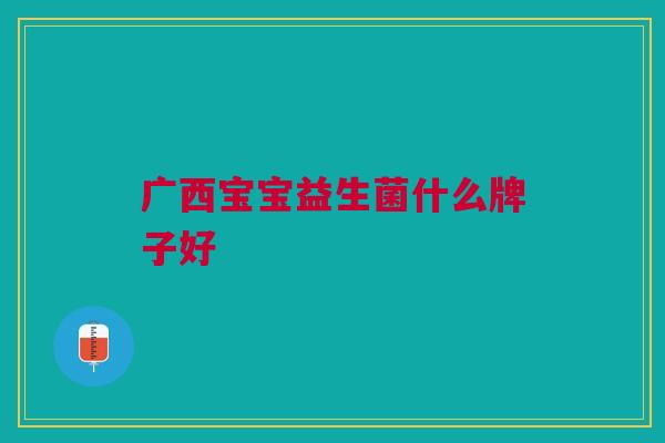 广西宝宝益生菌什么牌子好