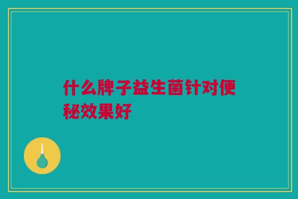 什么牌子益生菌针对效果好 什么牌子益生菌针对效果好