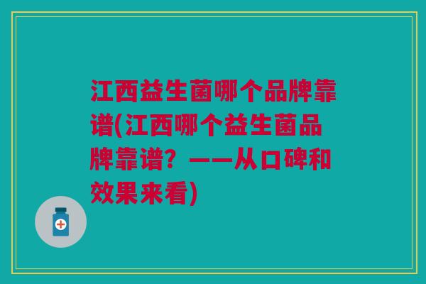 江西益生菌哪个品牌靠谱(江西哪个益生菌品牌靠谱?——从口碑和效果来看)