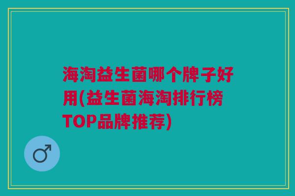 海淘益生菌哪个牌子好用(益生菌海淘排行榜TOP品牌推荐)