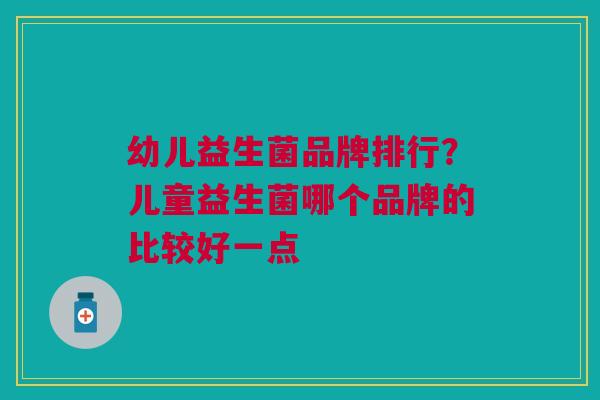 幼儿益生菌品牌排行?儿童益生菌哪个品牌的比较好一点