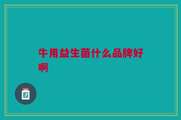 牛用益生菌什么品牌好啊
