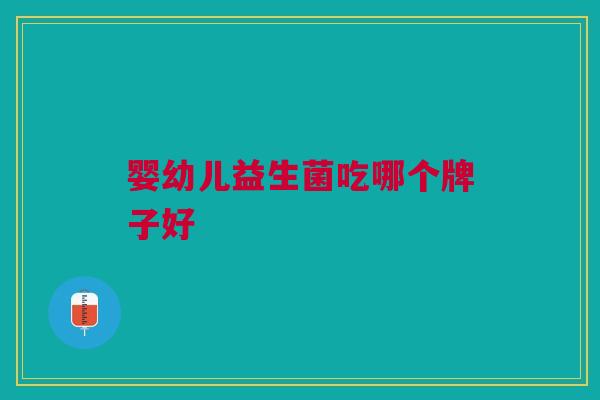 婴幼儿益生菌吃哪个牌子好
