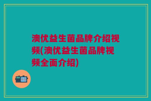 澳优益生菌品牌介绍视频(澳优益生菌品牌视频全面介绍) 澳优益生菌品牌介绍视频(澳优益生菌品牌视频全面介绍)