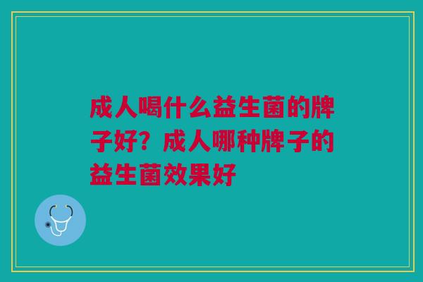 成人喝什么益生菌的牌子好？成人哪种牌子的益生菌效果好