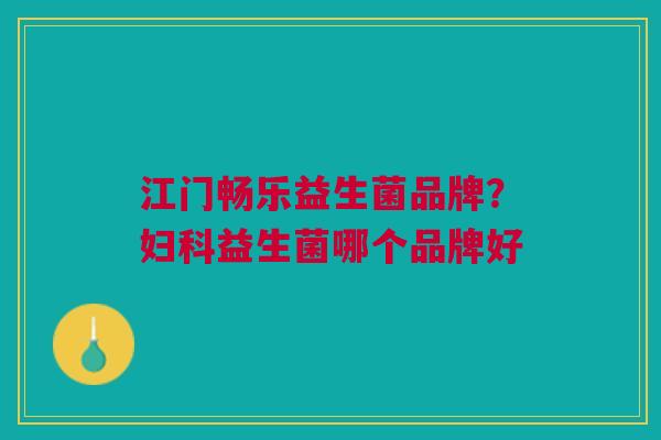 江门畅乐益生菌品牌?妇科益生菌哪个品牌好