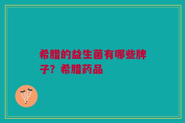 希腊的益生菌有哪些牌子？希腊药品