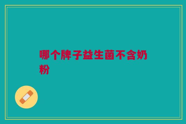 哪个牌子益生菌不含奶粉