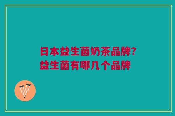 日本益生菌奶茶品牌?益生菌有哪几个品牌
