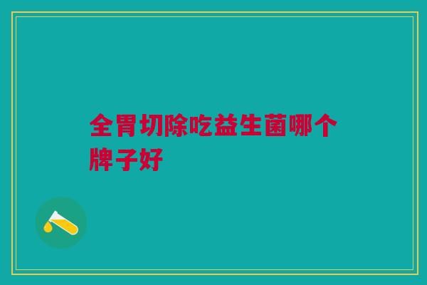 全胃切除吃益生菌哪个牌子好