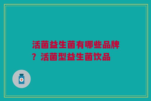 活菌益生菌有哪些品牌?活菌型益生菌饮品