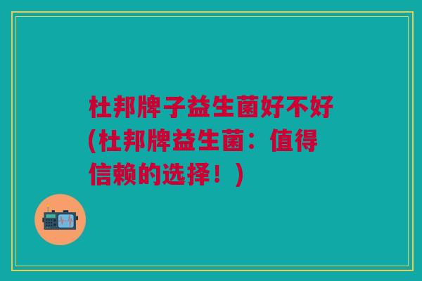 杜邦牌子益生菌好不好(杜邦牌益生菌:值得信赖的选择!)